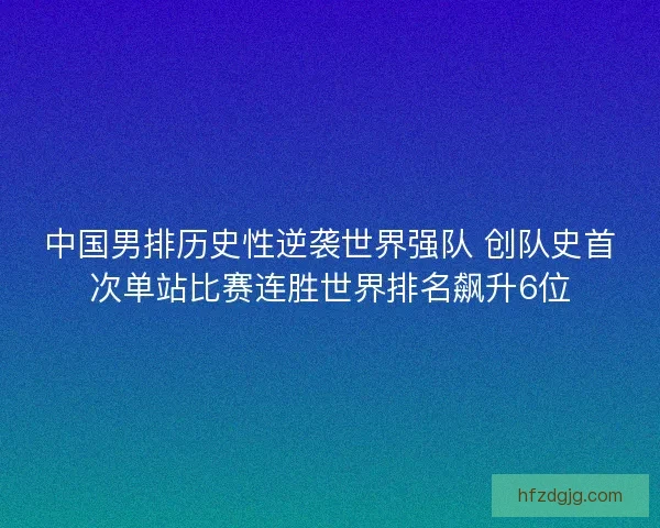中国男排历史性逆袭世界强队 创队史首次单站比赛连胜世界排名飙升6位
