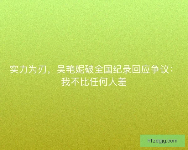 实力为刃，吴艳妮破全国纪录回应争议：我不比任何人差