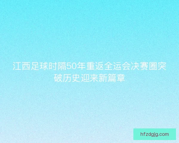 江西足球时隔50年重返全运会决赛圈突破历史迎来新篇章 江西足球时隔50年重返全运会决赛圈突破历史迎来新篇章