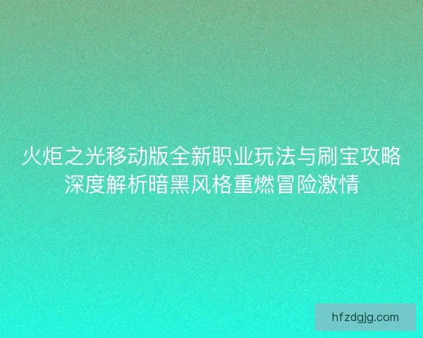 火炬之光移动版全新职业玩法与刷宝攻略深度解析暗黑风格重燃冒险激情