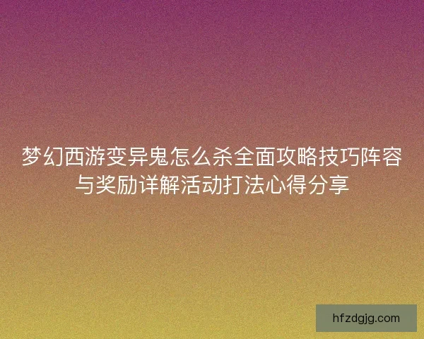 梦幻西游变异鬼怎么杀全面攻略技巧阵容与奖励详解活动打法心得分享