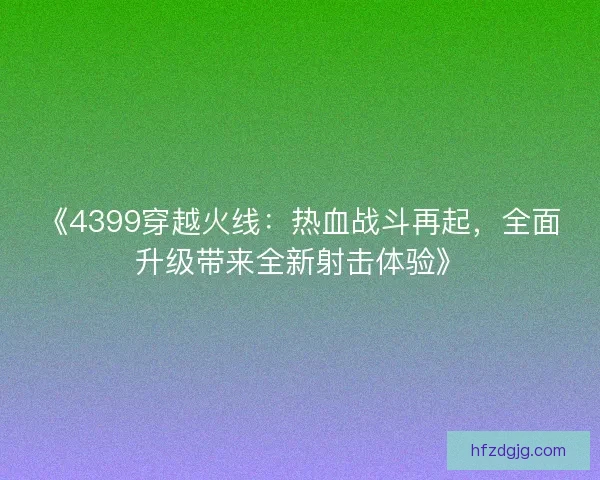 《4399穿越火线：热血战斗再起，全面升级带来全新射击体验》