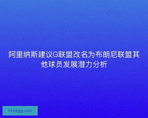 阿里纳斯建议G联盟改名为布朗尼联盟其他球员发展潜力分析