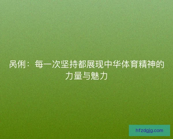 呙俐：每一次坚持都展现中华体育精神的力量与魅力