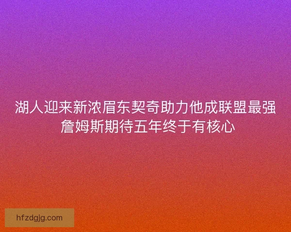 湖人迎来新浓眉东契奇助力他成联盟最强 詹姆斯期待五年终于有核心