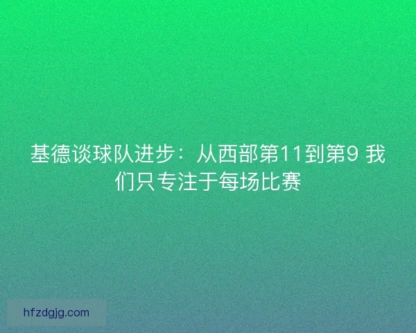 基德谈球队进步：从西部第11到第9 我们只专注于每场比赛