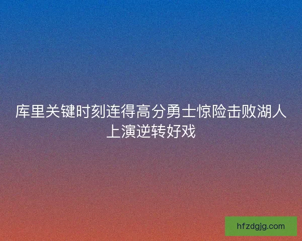 库里关键时刻连得高分勇士惊险击败湖人上演逆转好戏 库里关键时刻连得高分勇士惊险击败湖人上演逆转好戏
