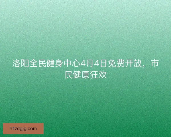 洛阳全民健身中心4月4日免费开放,市民健康狂欢 洛阳全民健身中心4月4日免费开放,市民健康狂欢