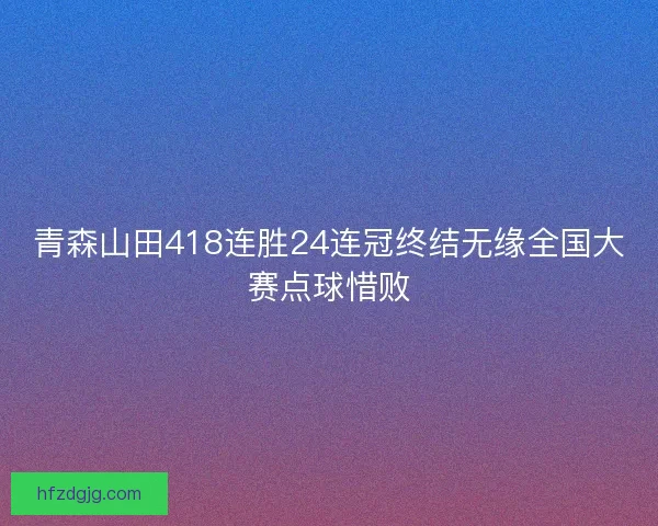 青森山田418连胜24连冠终结无缘全国大赛点球惜败