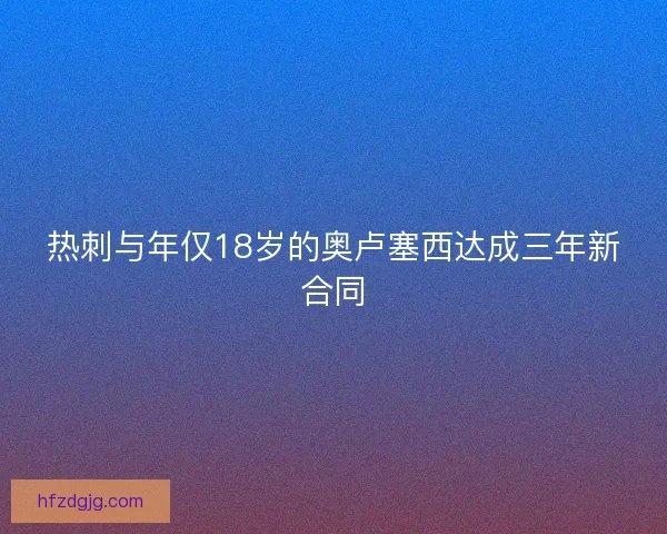 热刺与年仅18岁的奥卢塞西达成三年新合同