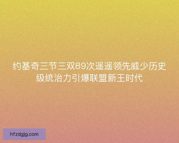 约基奇三节三双89次遥遥领先威少历史级统治力引爆联盟新王时代 约基奇三节三双89次遥遥领先威少历史级统治力引爆联盟新王时代