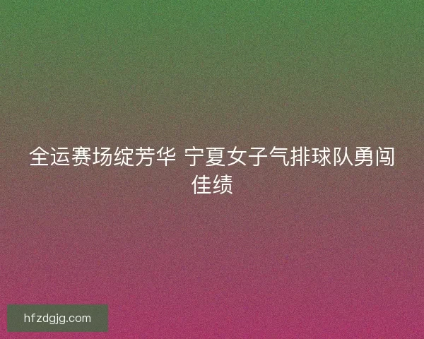 全运赛场绽芳华 宁夏女子气排球队勇闯佳绩
