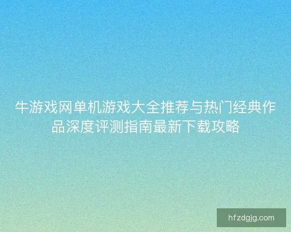 牛游戏网单机游戏大全推荐与热门经典作品深度评测指南最新下载攻略