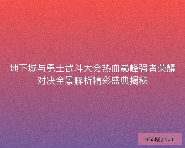 地下城与勇士武斗大会热血巅峰强者荣耀对决全景解析精彩盛典揭秘 地下城与勇士武斗大会热血巅峰强者荣耀对决全景解析精彩盛典揭秘