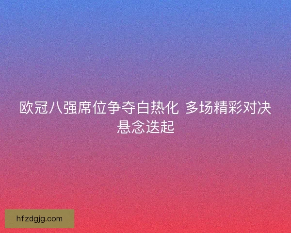 欧冠八强席位争夺白热化 多场精彩对决悬念迭起 欧冠八强席位争夺白热化 多场精彩对决悬念迭起